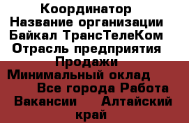 Координатор › Название организации ­ Байкал-ТрансТелеКом › Отрасль предприятия ­ Продажи › Минимальный оклад ­ 30 000 - Все города Работа » Вакансии   . Алтайский край